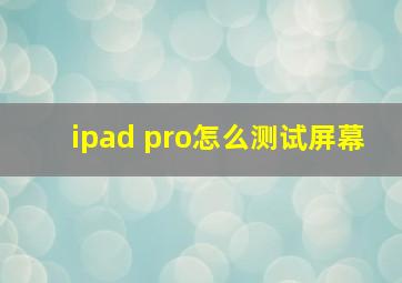 ipad pro怎么测试屏幕